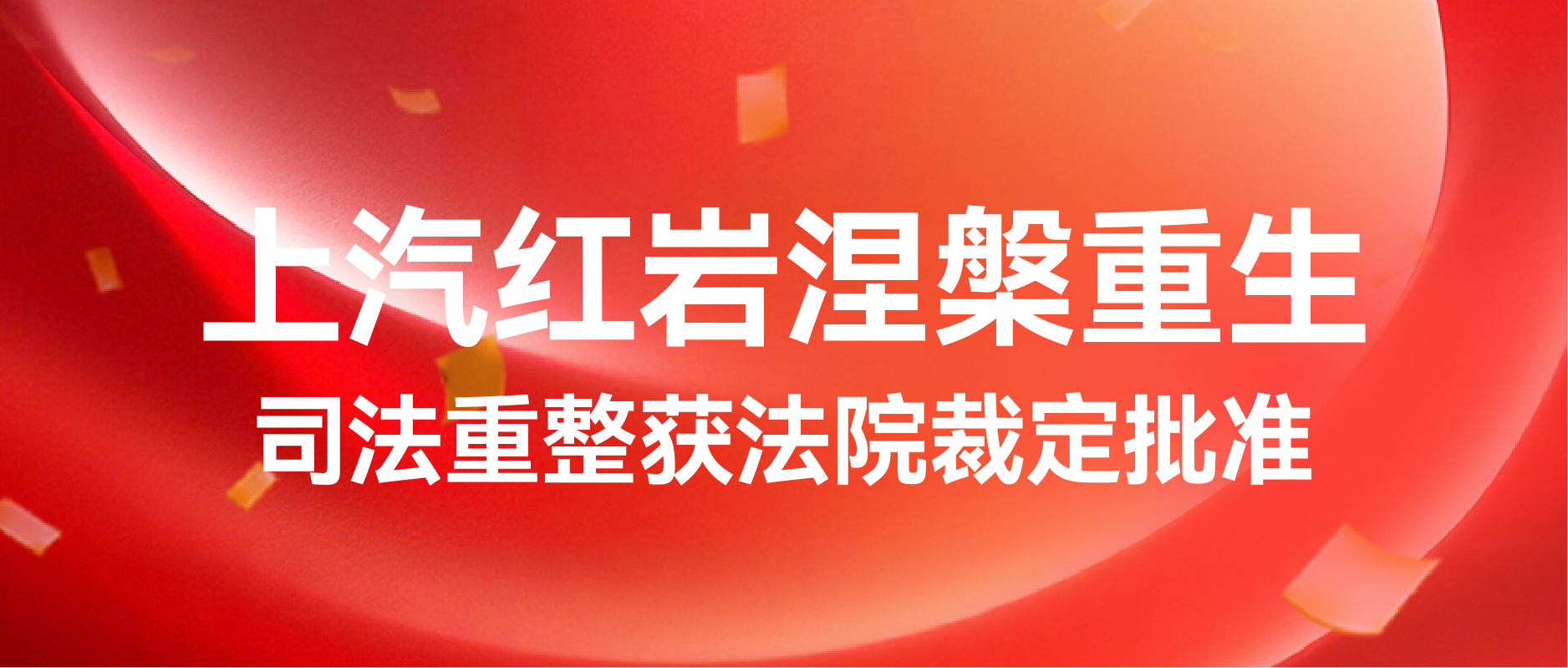 上汽红岩涅槃重生  司法重整获法院裁定批准 ——轻装上阵，向阳新生，六十载民族重卡迈入高质量发展新篇章